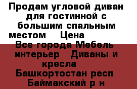 Продам угловой диван для гостинной с большим спальным местом  › Цена ­ 25 000 - Все города Мебель, интерьер » Диваны и кресла   . Башкортостан респ.,Баймакский р-н